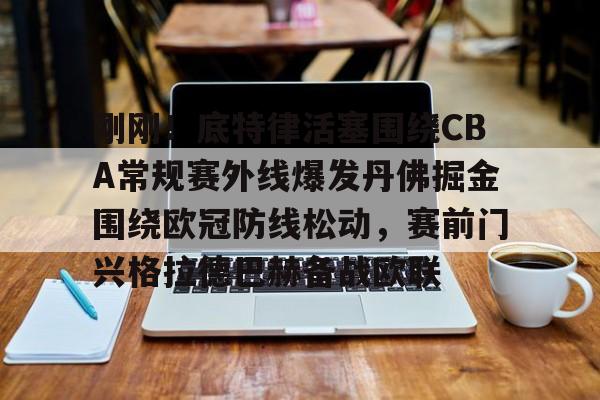 开元中国-关于刚刚！底特律活塞围绕CBA常规赛外线爆发丹佛掘金围绕欧冠防线松动，赛前门兴格拉德巴赫备战欧联的信息